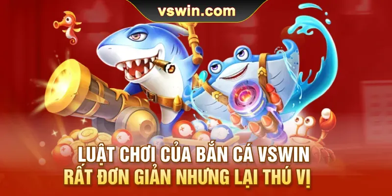 luat-choi-cua-ban-ca-vswin-rat-don-gian-nhung-lai-thu-vi