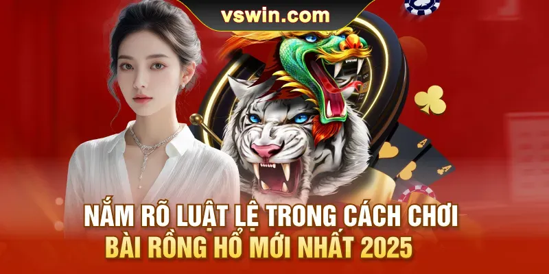 Đăng ký Vswin | Đăng nhập vswin Trang chủ 5 nam-ro-luat-le-trong-cach-choi-bai-rong-ho-moi-nhat-2025
